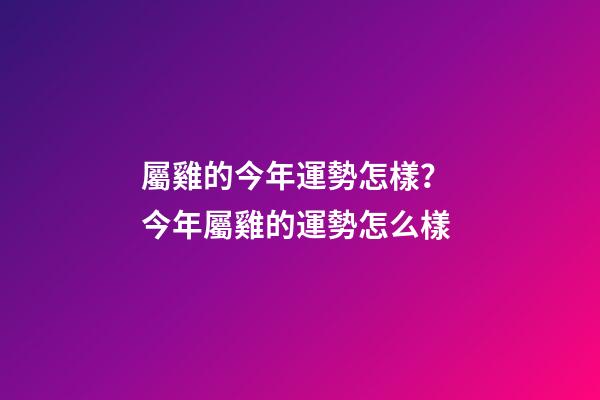 屬雞的今年運勢怎樣？ 今年屬雞的運勢怎么樣